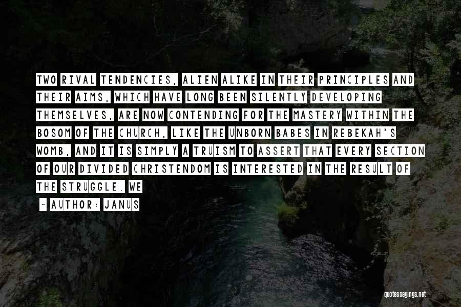 Janus Quotes: Two Rival Tendencies, Alien Alike In Their Principles And Their Aims, Which Have Long Been Silently Developing Themselves, Are Now
