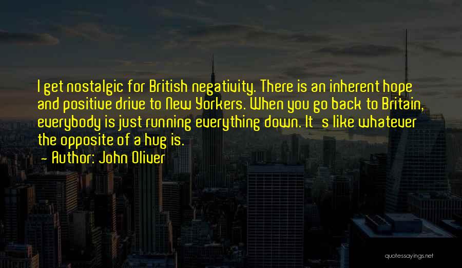 John Oliver Quotes: I Get Nostalgic For British Negativity. There Is An Inherent Hope And Positive Drive To New Yorkers. When You Go