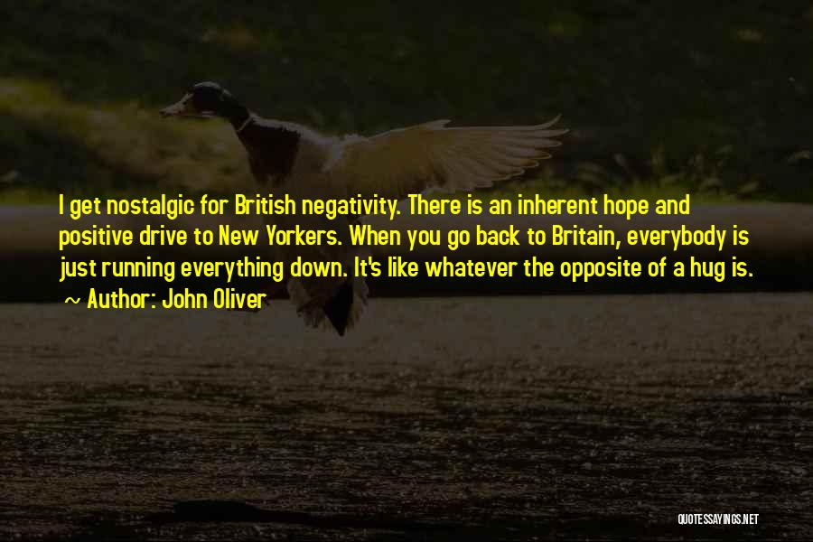 John Oliver Quotes: I Get Nostalgic For British Negativity. There Is An Inherent Hope And Positive Drive To New Yorkers. When You Go