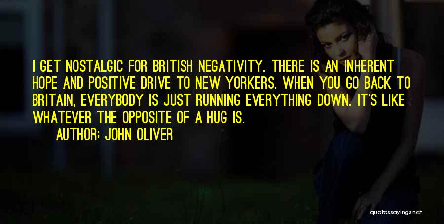 John Oliver Quotes: I Get Nostalgic For British Negativity. There Is An Inherent Hope And Positive Drive To New Yorkers. When You Go