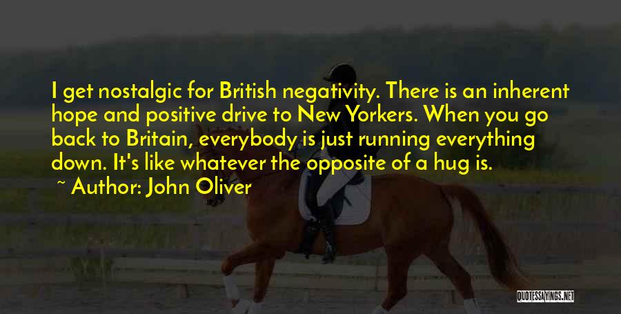 John Oliver Quotes: I Get Nostalgic For British Negativity. There Is An Inherent Hope And Positive Drive To New Yorkers. When You Go