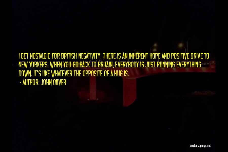 John Oliver Quotes: I Get Nostalgic For British Negativity. There Is An Inherent Hope And Positive Drive To New Yorkers. When You Go