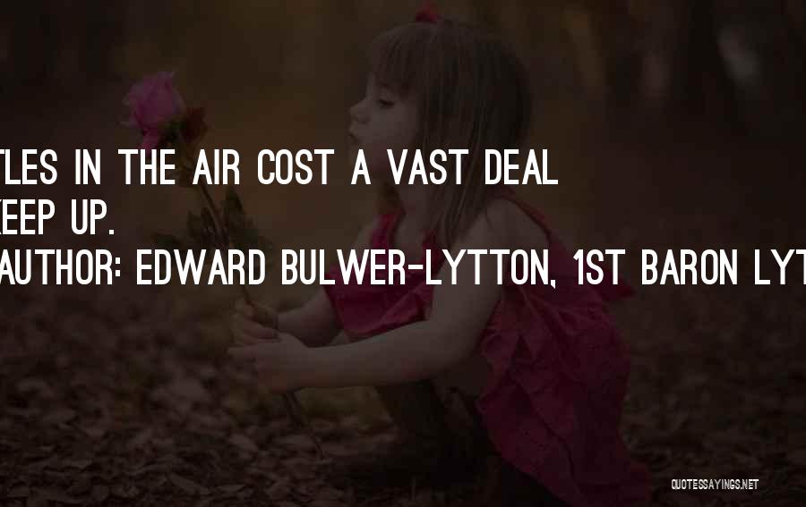 Edward Bulwer-Lytton, 1st Baron Lytton Quotes: Castles In The Air Cost A Vast Deal To Keep Up.