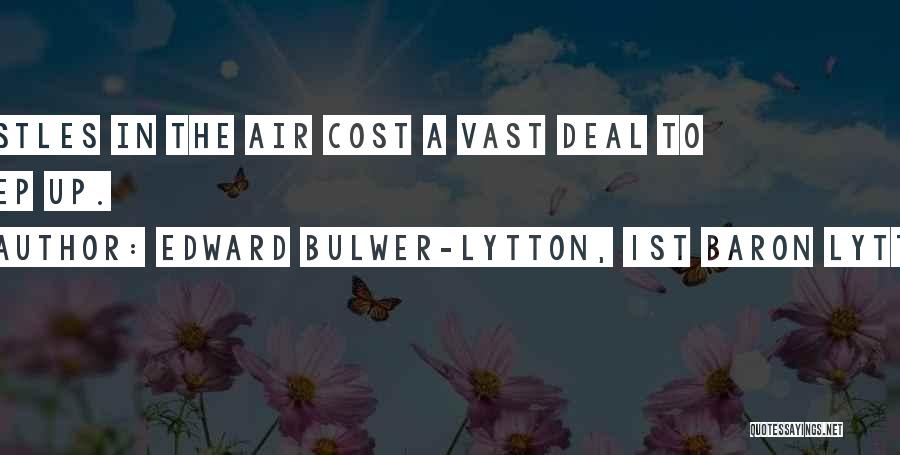 Edward Bulwer-Lytton, 1st Baron Lytton Quotes: Castles In The Air Cost A Vast Deal To Keep Up.