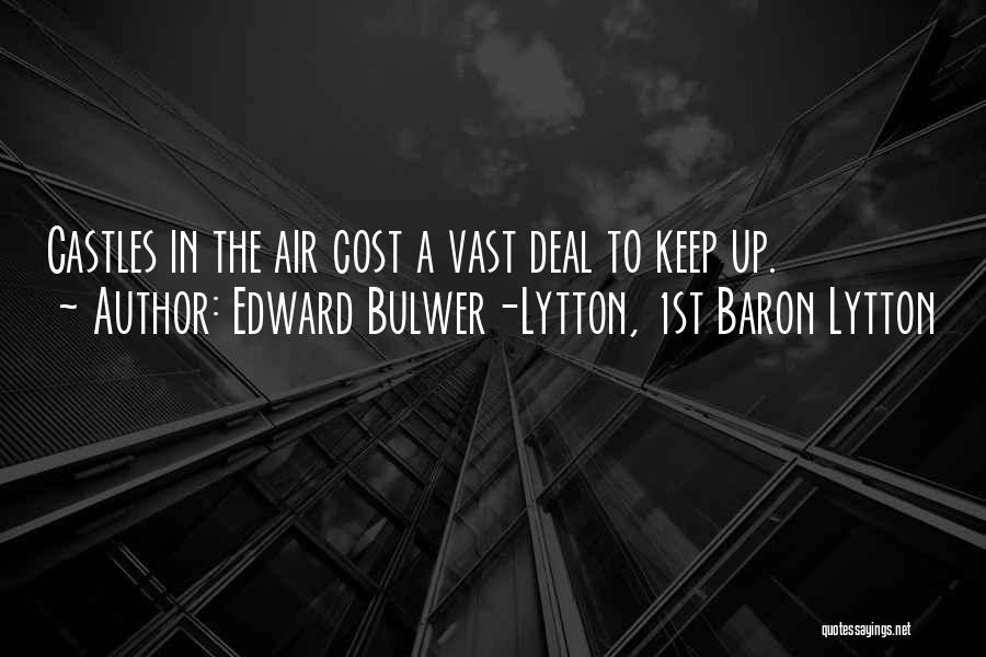 Edward Bulwer-Lytton, 1st Baron Lytton Quotes: Castles In The Air Cost A Vast Deal To Keep Up.