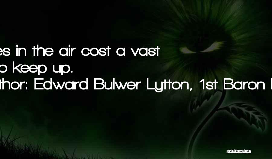 Edward Bulwer-Lytton, 1st Baron Lytton Quotes: Castles In The Air Cost A Vast Deal To Keep Up.