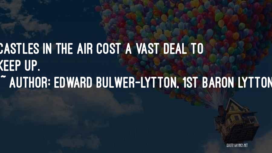 Edward Bulwer-Lytton, 1st Baron Lytton Quotes: Castles In The Air Cost A Vast Deal To Keep Up.