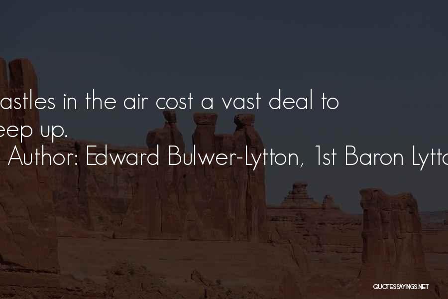 Edward Bulwer-Lytton, 1st Baron Lytton Quotes: Castles In The Air Cost A Vast Deal To Keep Up.