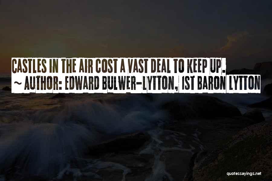 Edward Bulwer-Lytton, 1st Baron Lytton Quotes: Castles In The Air Cost A Vast Deal To Keep Up.