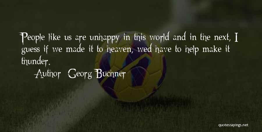 Georg Buchner Quotes: People Like Us Are Unhappy In This World And In The Next, I Guess If We Made It To Heaven,