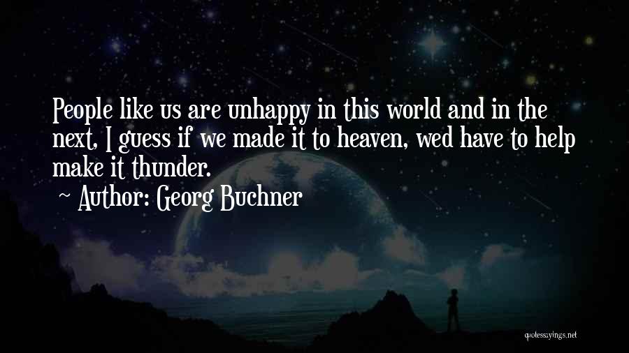 Georg Buchner Quotes: People Like Us Are Unhappy In This World And In The Next, I Guess If We Made It To Heaven,