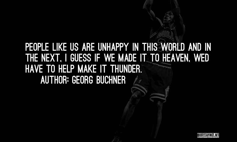 Georg Buchner Quotes: People Like Us Are Unhappy In This World And In The Next, I Guess If We Made It To Heaven,