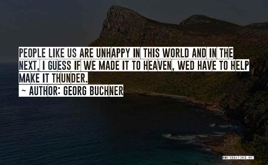 Georg Buchner Quotes: People Like Us Are Unhappy In This World And In The Next, I Guess If We Made It To Heaven,