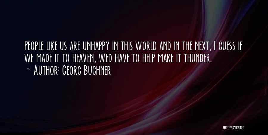 Georg Buchner Quotes: People Like Us Are Unhappy In This World And In The Next, I Guess If We Made It To Heaven,