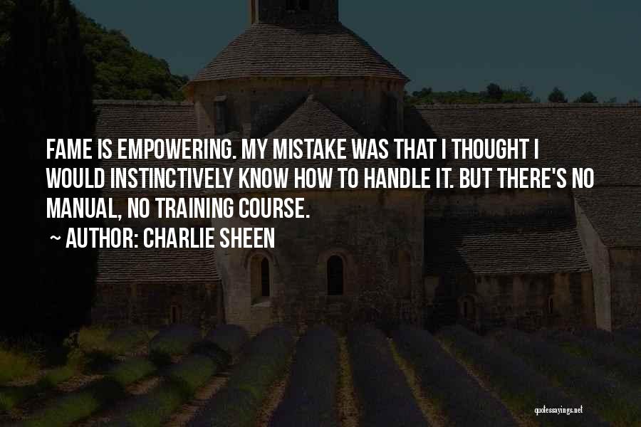 Charlie Sheen Quotes: Fame Is Empowering. My Mistake Was That I Thought I Would Instinctively Know How To Handle It. But There's No