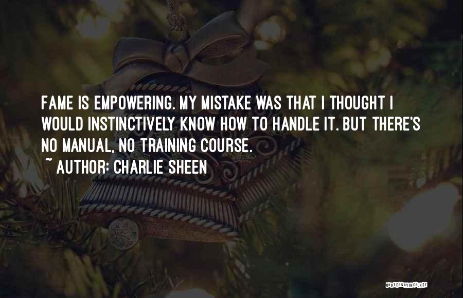 Charlie Sheen Quotes: Fame Is Empowering. My Mistake Was That I Thought I Would Instinctively Know How To Handle It. But There's No