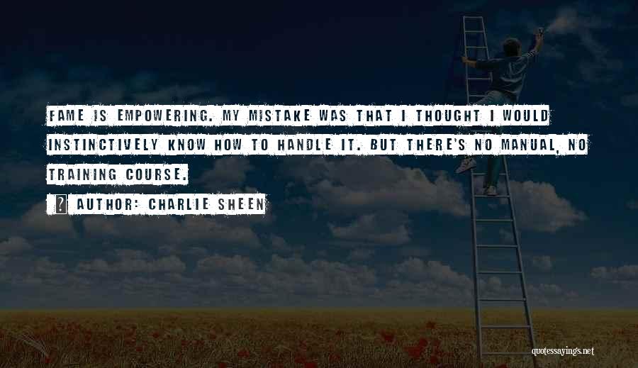 Charlie Sheen Quotes: Fame Is Empowering. My Mistake Was That I Thought I Would Instinctively Know How To Handle It. But There's No