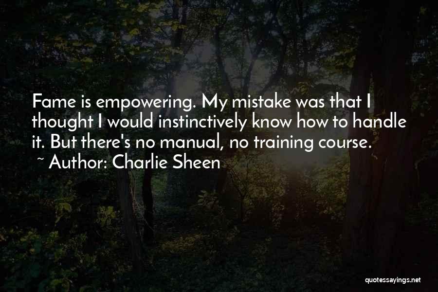 Charlie Sheen Quotes: Fame Is Empowering. My Mistake Was That I Thought I Would Instinctively Know How To Handle It. But There's No