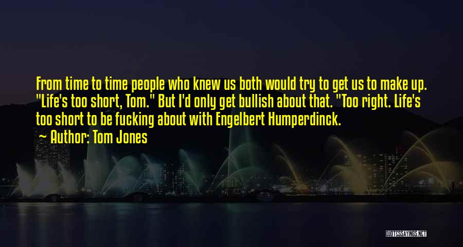 Tom Jones Quotes: From Time To Time People Who Knew Us Both Would Try To Get Us To Make Up. Life's Too Short,