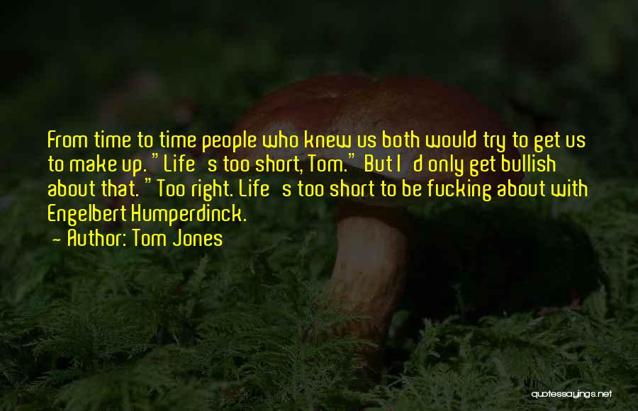 Tom Jones Quotes: From Time To Time People Who Knew Us Both Would Try To Get Us To Make Up. Life's Too Short,