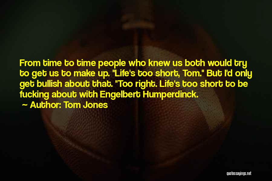 Tom Jones Quotes: From Time To Time People Who Knew Us Both Would Try To Get Us To Make Up. Life's Too Short,