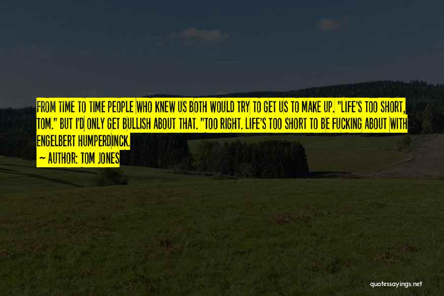 Tom Jones Quotes: From Time To Time People Who Knew Us Both Would Try To Get Us To Make Up. Life's Too Short,