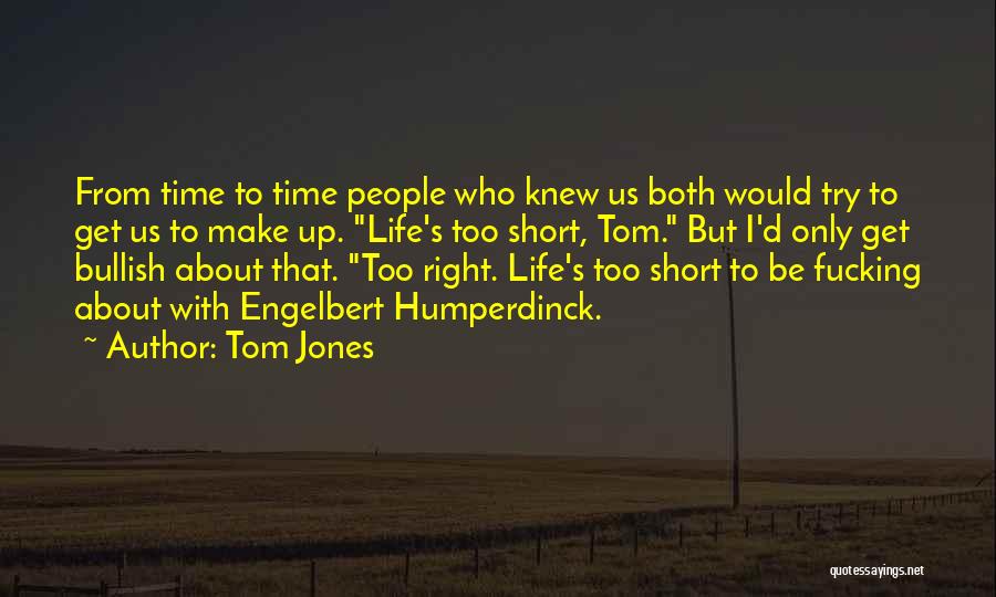 Tom Jones Quotes: From Time To Time People Who Knew Us Both Would Try To Get Us To Make Up. Life's Too Short,