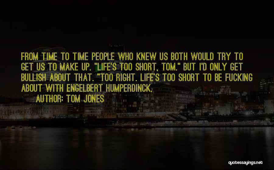 Tom Jones Quotes: From Time To Time People Who Knew Us Both Would Try To Get Us To Make Up. Life's Too Short,