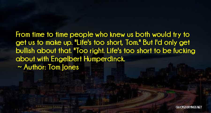 Tom Jones Quotes: From Time To Time People Who Knew Us Both Would Try To Get Us To Make Up. Life's Too Short,
