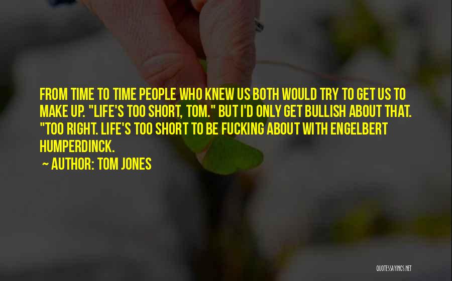 Tom Jones Quotes: From Time To Time People Who Knew Us Both Would Try To Get Us To Make Up. Life's Too Short,
