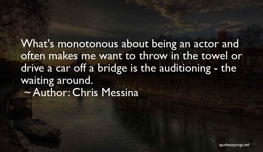 Chris Messina Quotes: What's Monotonous About Being An Actor And Often Makes Me Want To Throw In The Towel Or Drive A Car