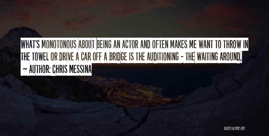 Chris Messina Quotes: What's Monotonous About Being An Actor And Often Makes Me Want To Throw In The Towel Or Drive A Car