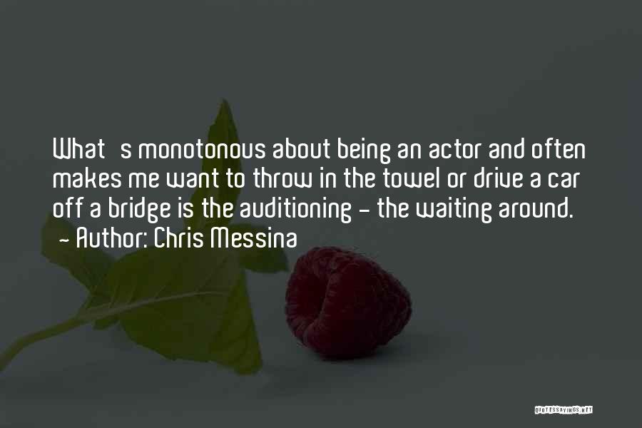 Chris Messina Quotes: What's Monotonous About Being An Actor And Often Makes Me Want To Throw In The Towel Or Drive A Car