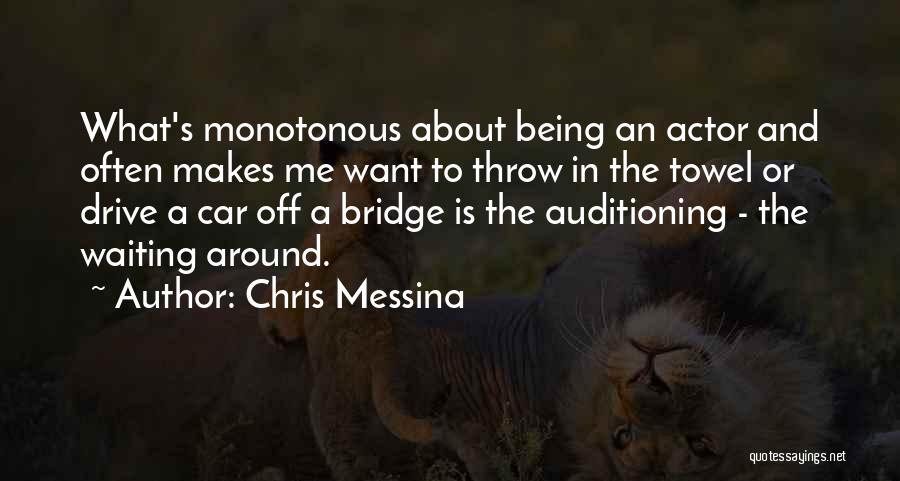 Chris Messina Quotes: What's Monotonous About Being An Actor And Often Makes Me Want To Throw In The Towel Or Drive A Car