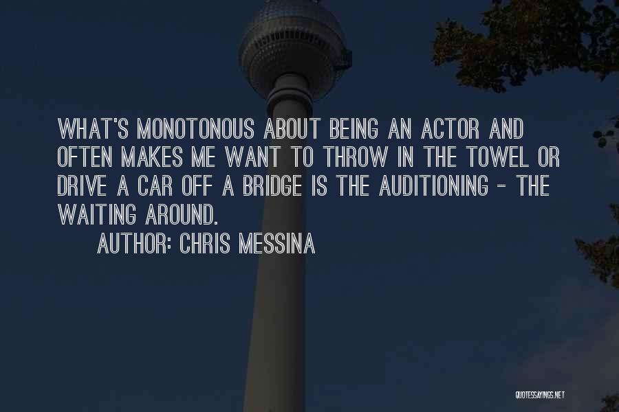 Chris Messina Quotes: What's Monotonous About Being An Actor And Often Makes Me Want To Throw In The Towel Or Drive A Car