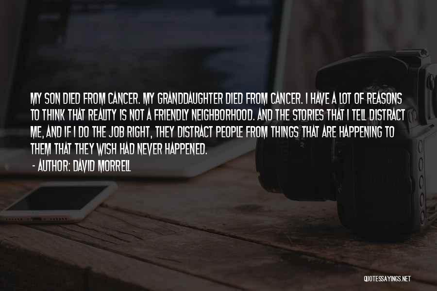 David Morrell Quotes: My Son Died From Cancer. My Granddaughter Died From Cancer. I Have A Lot Of Reasons To Think That Reality