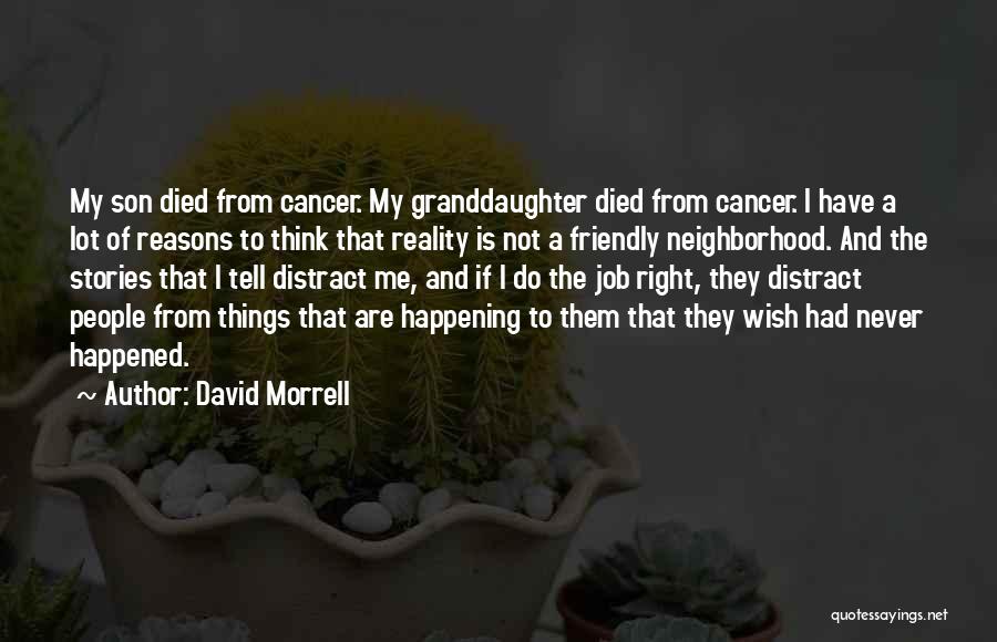 David Morrell Quotes: My Son Died From Cancer. My Granddaughter Died From Cancer. I Have A Lot Of Reasons To Think That Reality