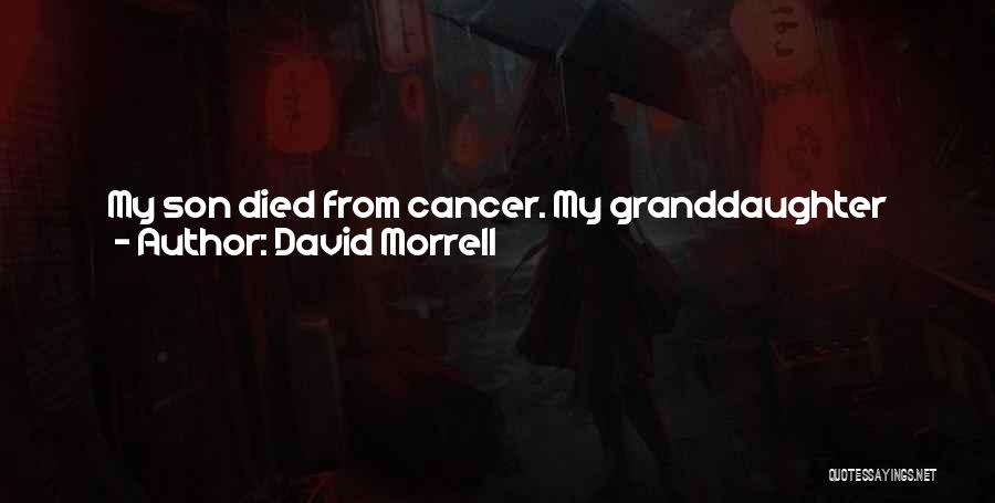 David Morrell Quotes: My Son Died From Cancer. My Granddaughter Died From Cancer. I Have A Lot Of Reasons To Think That Reality