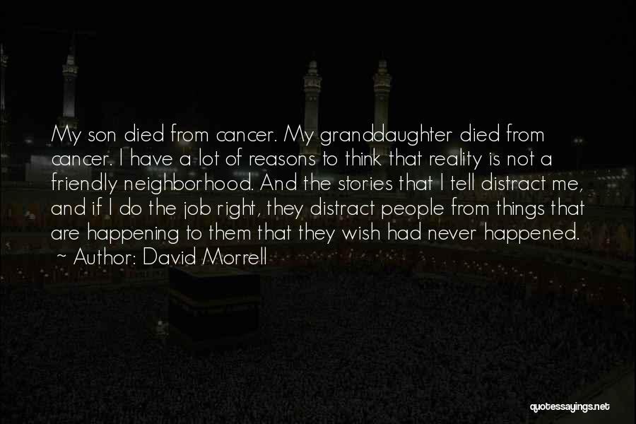 David Morrell Quotes: My Son Died From Cancer. My Granddaughter Died From Cancer. I Have A Lot Of Reasons To Think That Reality