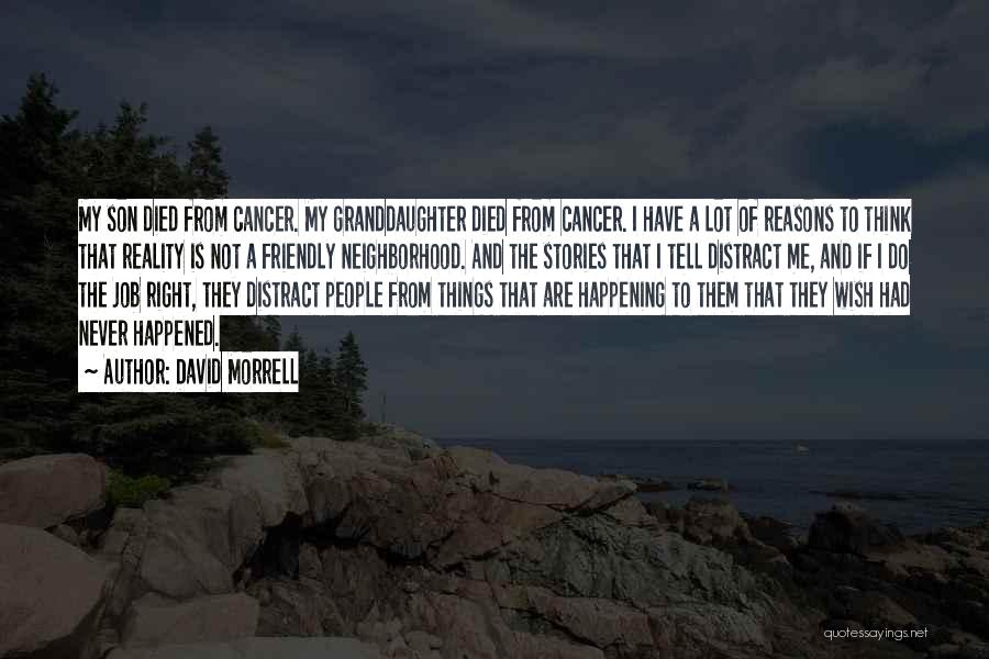 David Morrell Quotes: My Son Died From Cancer. My Granddaughter Died From Cancer. I Have A Lot Of Reasons To Think That Reality