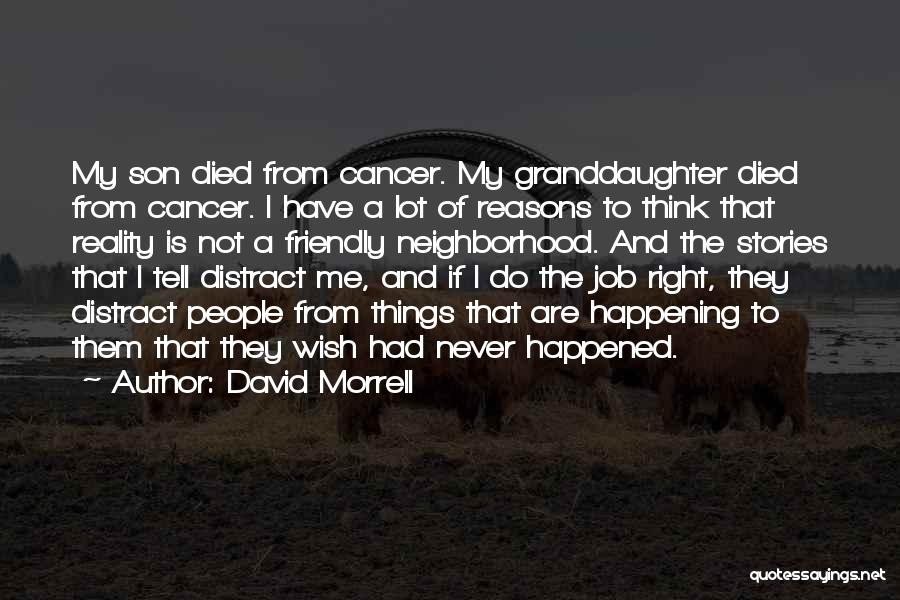 David Morrell Quotes: My Son Died From Cancer. My Granddaughter Died From Cancer. I Have A Lot Of Reasons To Think That Reality