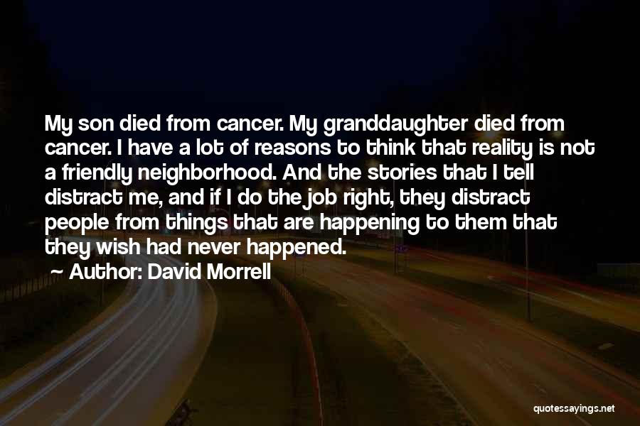 David Morrell Quotes: My Son Died From Cancer. My Granddaughter Died From Cancer. I Have A Lot Of Reasons To Think That Reality