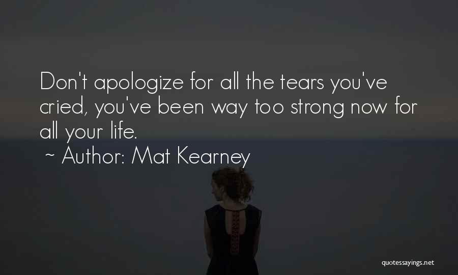 Mat Kearney Quotes: Don't Apologize For All The Tears You've Cried, You've Been Way Too Strong Now For All Your Life.