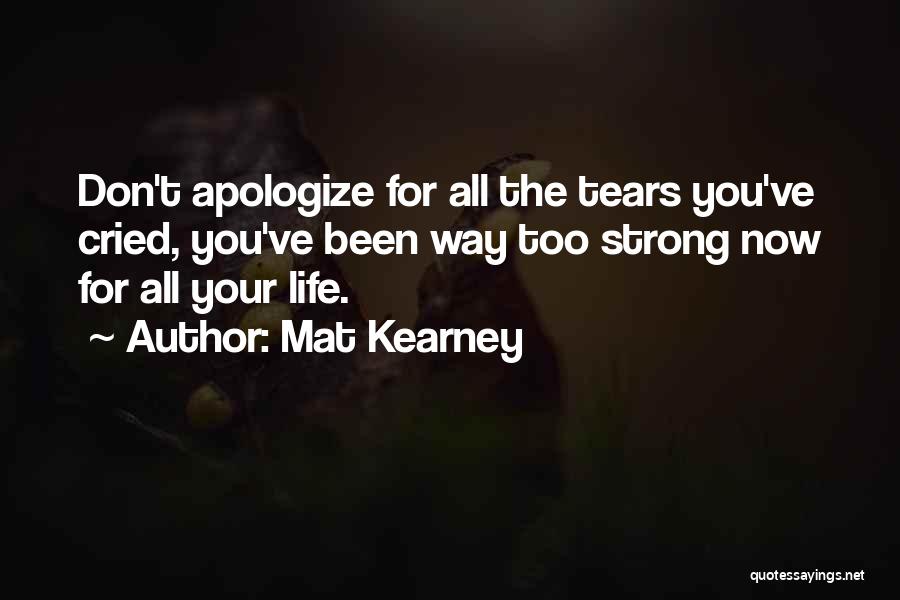 Mat Kearney Quotes: Don't Apologize For All The Tears You've Cried, You've Been Way Too Strong Now For All Your Life.