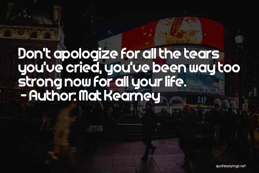 Mat Kearney Quotes: Don't Apologize For All The Tears You've Cried, You've Been Way Too Strong Now For All Your Life.