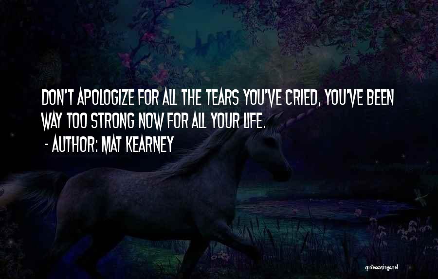 Mat Kearney Quotes: Don't Apologize For All The Tears You've Cried, You've Been Way Too Strong Now For All Your Life.