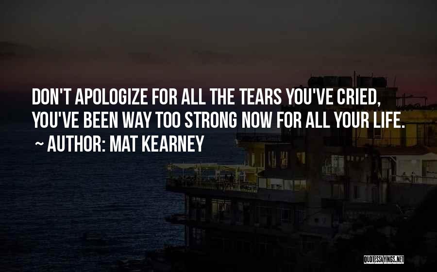 Mat Kearney Quotes: Don't Apologize For All The Tears You've Cried, You've Been Way Too Strong Now For All Your Life.