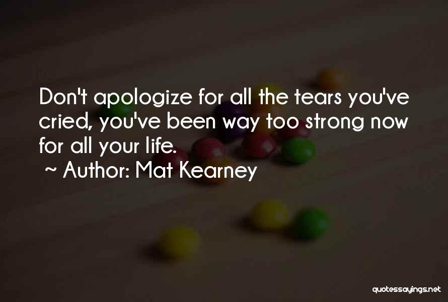 Mat Kearney Quotes: Don't Apologize For All The Tears You've Cried, You've Been Way Too Strong Now For All Your Life.