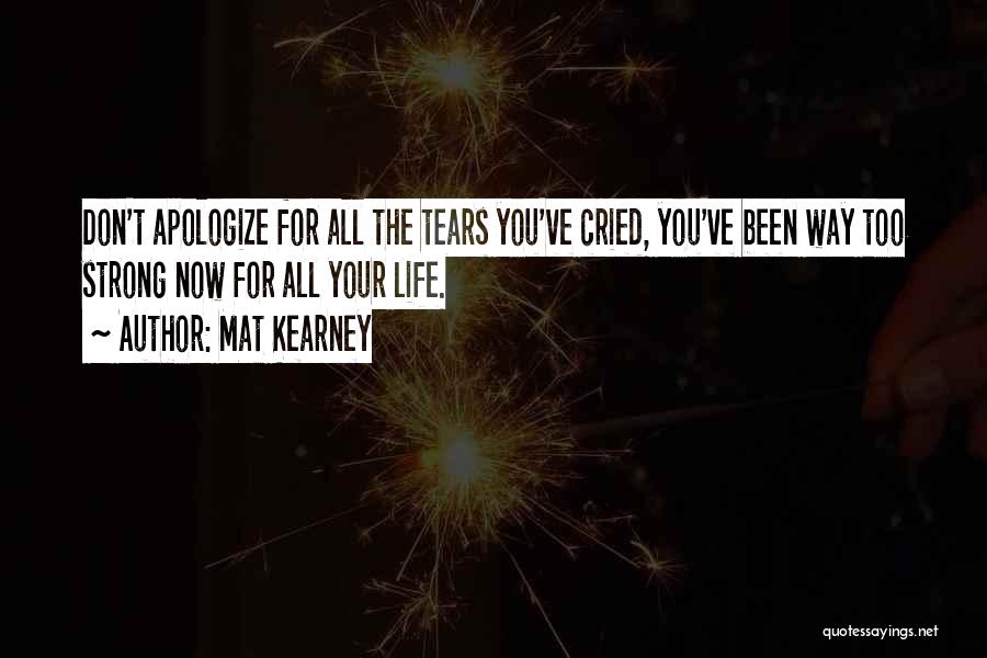 Mat Kearney Quotes: Don't Apologize For All The Tears You've Cried, You've Been Way Too Strong Now For All Your Life.