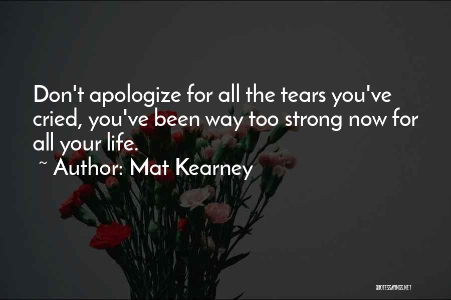 Mat Kearney Quotes: Don't Apologize For All The Tears You've Cried, You've Been Way Too Strong Now For All Your Life.